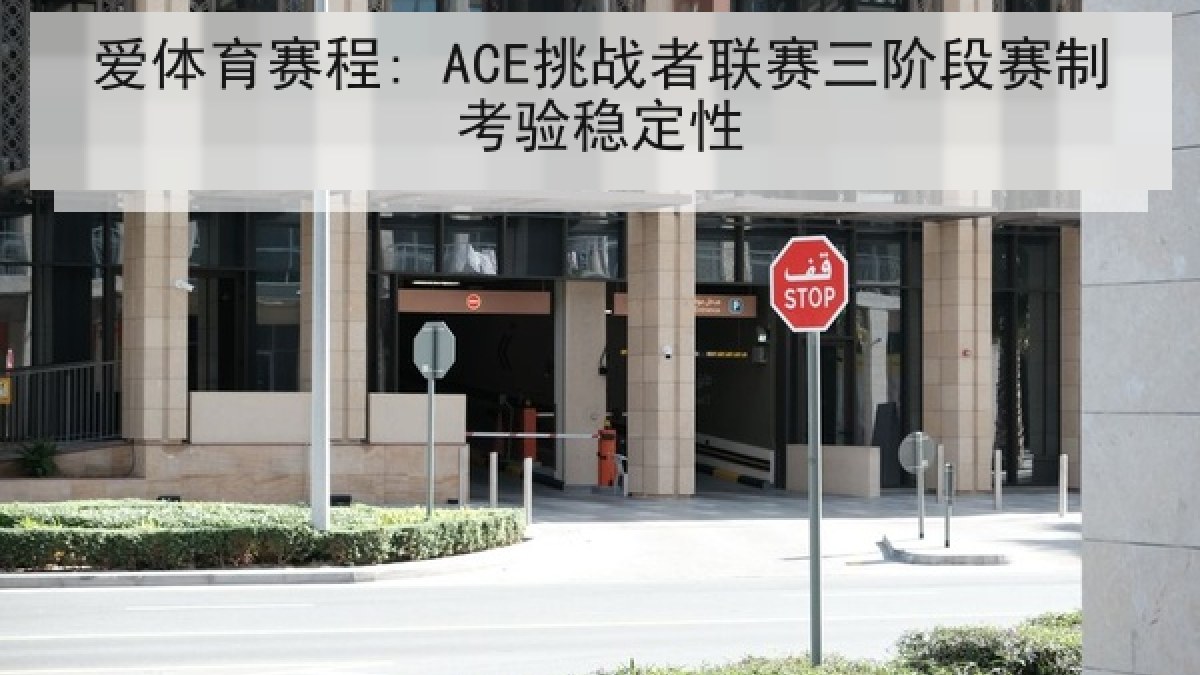 爱体育赛程: ACE挑战者联赛三阶段赛制考验稳定性
