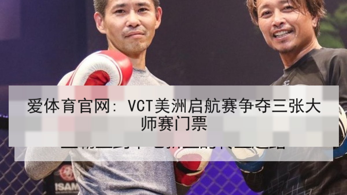 爱体育官网: VCT美洲启航赛争夺三张大师赛门票