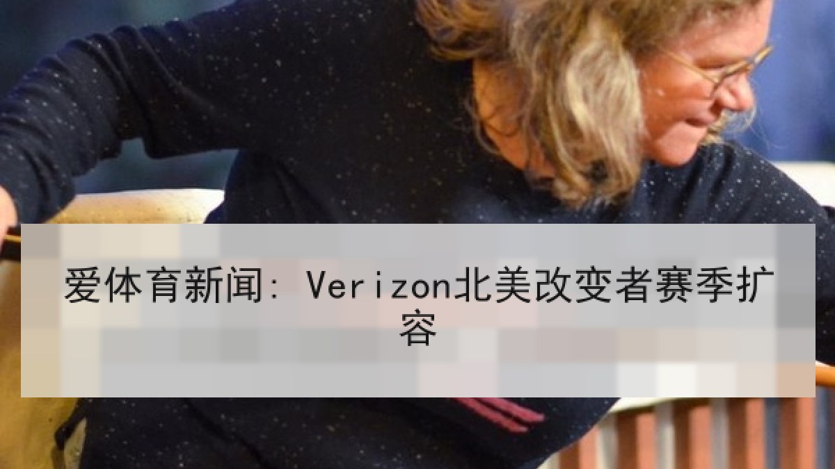 爱体育新闻: Verizon北美改变者赛季扩容