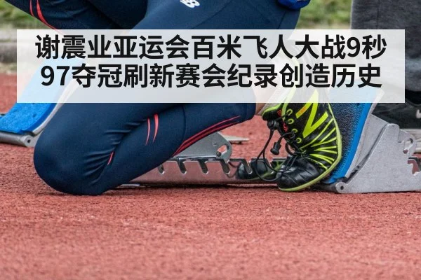谢震业亚运会百米飞人大战9秒97夺冠刷新赛会纪录创造历史