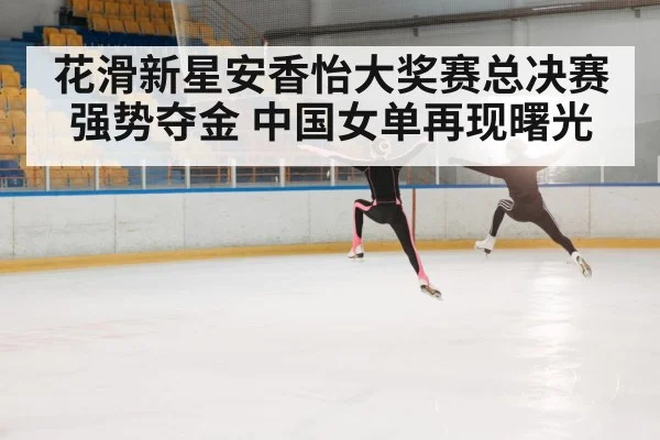 花滑新星安香怡大奖赛总决赛强势夺金 中国女单再现曙光