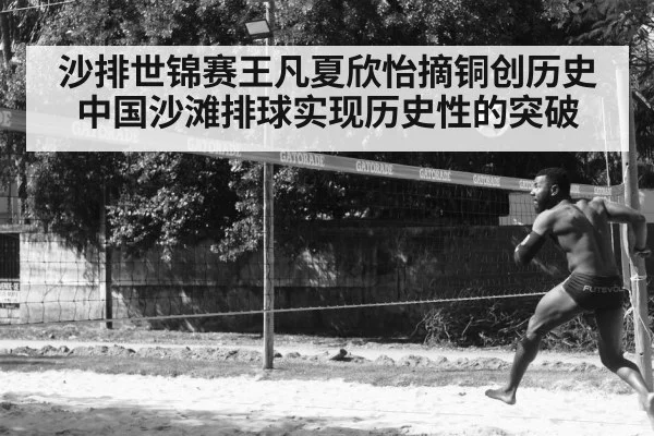 沙排世锦赛王凡夏欣怡摘铜创历史 中国沙滩排球实现历史性的突破